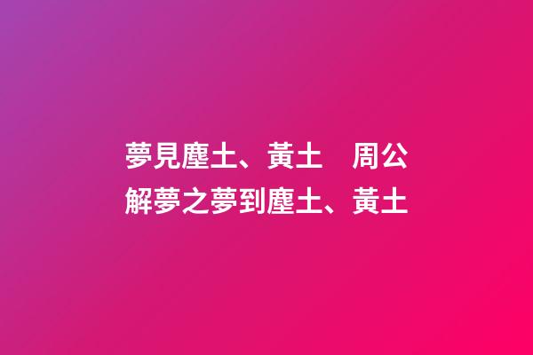 夢見塵土、黃土　周公解夢之夢到塵土、黃土